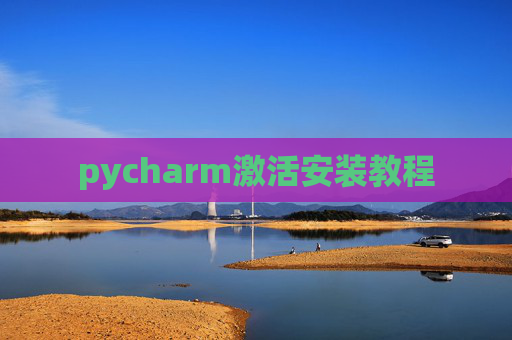 pycharm激活安装教程 pycharm激活安装教程